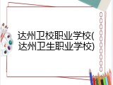 达州卫校职业学校(达州卫生职业学校)
