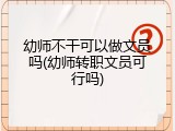 幼师不干可以做文员吗(幼师转职文员可行吗)