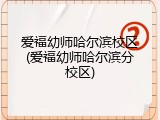 爱福幼师哈尔滨校区(爱福幼师哈尔滨分校区)