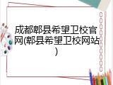 成都郫县希望卫校官网(郫县希望卫校网站)