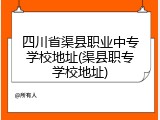 四川省渠县职业中专学校地址(渠县职专学校地址)