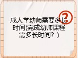 成人学幼师需要多长时间(完成幼师课程需多长时间？)