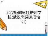 武汉短期烹饪培训学校(武汉烹饪速成培训)