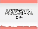 长沙汽修学校排行(长沙汽车修理学校排名榜)