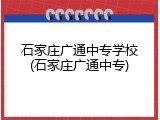 石家庄广通中专学校(石家庄广通中专)