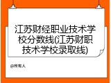 江苏财经职业技术学校分数线(江苏财职技术学校录取线)