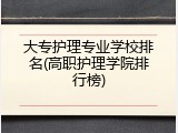 大专护理专业学校排名(高职护理学院排行榜)