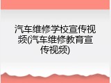 汽车维修学校宣传视频(汽车维修教育宣传视频)