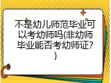 不是幼儿师范毕业可以考幼师吗(非幼师毕业能否考幼师证？)
