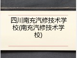 四川南充汽修技术学校(南充汽修技术学校)