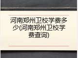 河南郑州卫校学费多少(河南郑州卫校学费查询)