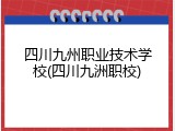 四川九州职业技术学校(四川九洲职校)