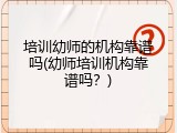 培训幼师的机构靠谱吗(幼师培训机构靠谱吗？)
