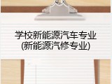 学校新能源汽车专业(新能源汽修专业)