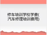 修车培训学校学费(汽车修理培训费用)