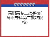高职高专二批学校(高职专科第二批次院校)