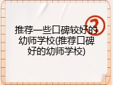 推荐一些口碑较好的幼师学校(推荐口碑好的幼师学校)