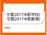 宁夏2017中职学校(宁夏2017中职教育)
