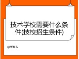 技术学校需要什么条件(技校招生条件)