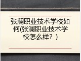 张澜职业技术学校如何(张澜职业技术学校怎么样？)