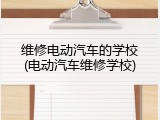 维修电动汽车的学校(电动汽车维修学校)