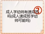 成人学幼师有速成班吗(成人速成班学幼师可能吗)