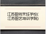江苏厨师烹饪学校(江苏厨艺培训学院)