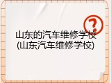 山东的汽车维修学校(山东汽车维修学校)