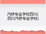 汽修专业学校四川(四川汽修专业学校)