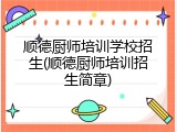 顺德厨师培训学校招生(顺德厨师培训招生简章)