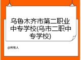 乌鲁木齐市第二职业中专学校(乌市二职中专学校)