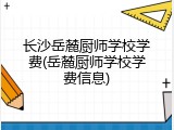 长沙岳麓厨师学校学费(岳麓厨师学校学费信息)