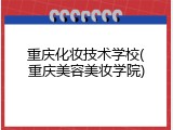 重庆化妆技术学校(重庆美容美妆学院)