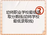 幼师职业学校最低录取分数线(幼师学校最低录取线)