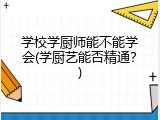学校学厨师能不能学会(学厨艺能否精通？)