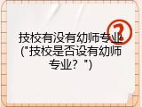 技校有没有幼师专业("技校是否设有幼师专业？")