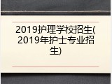 2019护理学校招生(2019年护士专业招生)