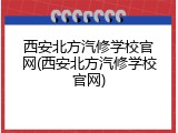 西安北方汽修学校官网(西安北方汽修学校官网)