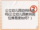 公立幼儿园幼师好进吗(公立幼儿园教师岗位难易度如何？)