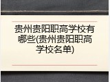 贵州贵阳职高学校有哪些(贵州贵阳职高学校名单)