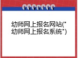 幼师网上报名网站("幼师网上报名系统")