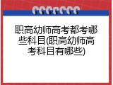 职高幼师高考都考哪些科目(职高幼师高考科目有哪些)