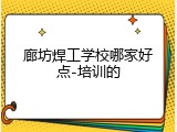 廊坊焊工学校哪家好点-培训的