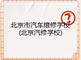 北京市汽车维修学校(北京汽修学校)