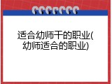 适合幼师干的职业(幼师适合的职业)