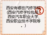 西安有哪些汽修学校(西安汽修学校包括：西安汽车职业大学、西安职业技术学院等。)