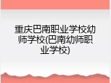 重庆巴南职业学校幼师学校(巴南幼师职业学校)