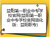 益阳第一职业中专学校官网(益阳第一职业中专学校官网简化版：益阳职专)
