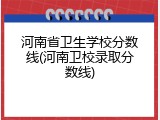 河南省卫生学校分数线(河南卫校录取分数线)