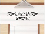 天津幼师全部(天津所有幼师)